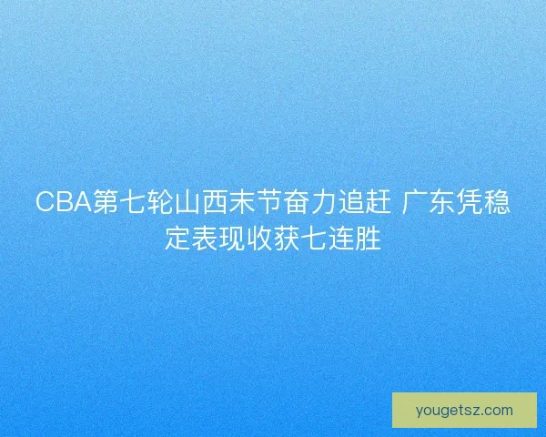 CBA第七轮山西末节奋力追赶 广东凭稳定表现收获七连胜